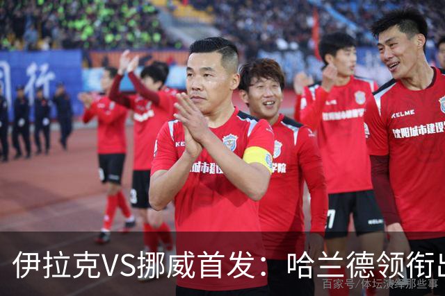 伊拉克VS挪威首发：哈兰德领衔出战 厄德高坐镇中枢