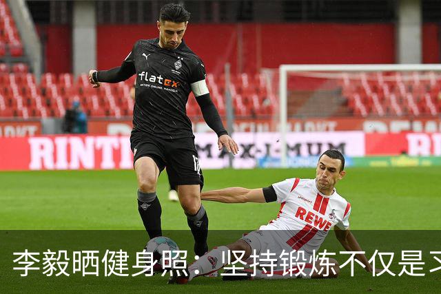 李毅晒健身照：坚持锻炼不仅是习惯 更是生活态度