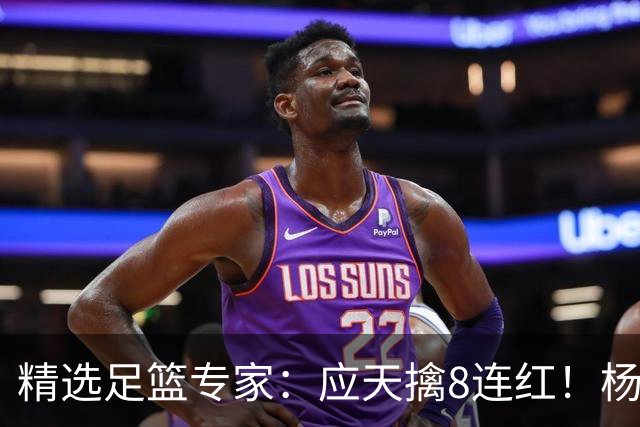 精选足篮专家：应天擒8连红！杨计7连红世杯4中4